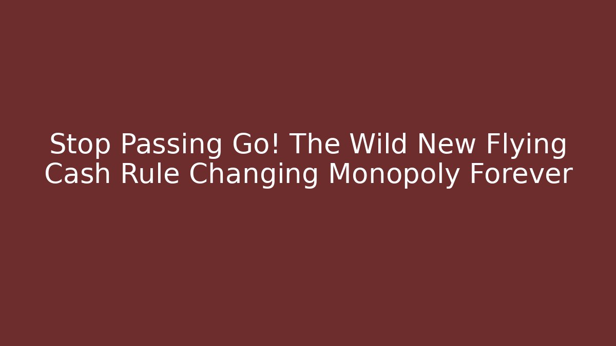 Stop Passing Go! The Wild New Flying Cash Rule Changing Monopoly Forever