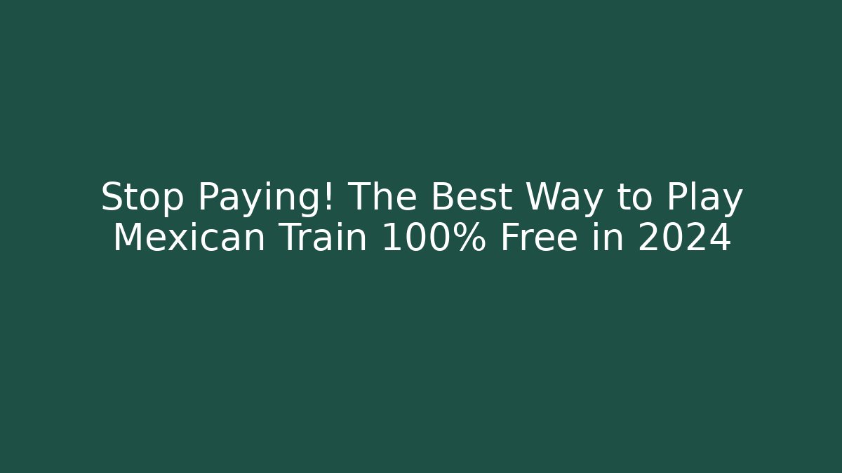 Stop Paying! The Best Way to Play Mexican Train 100% Free in 2024
