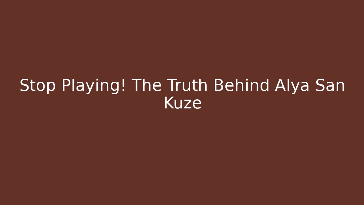 Stop Playing! The Truth Behind Alya San Kuze