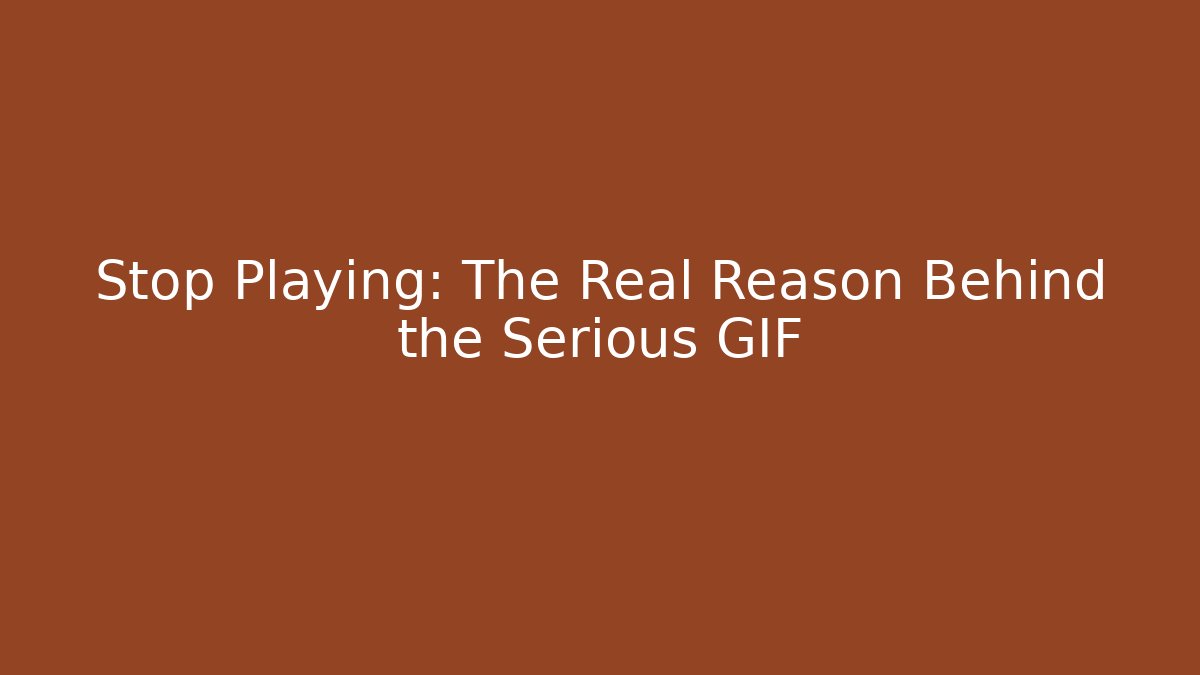 Stop Playing: The Real Reason Behind the Serious GIF