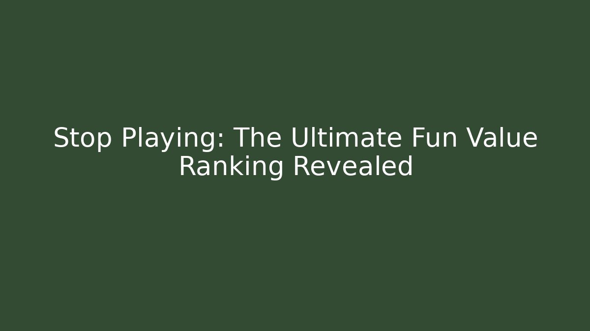 Stop Playing: The Ultimate Fun Value Ranking Revealed - Celivion