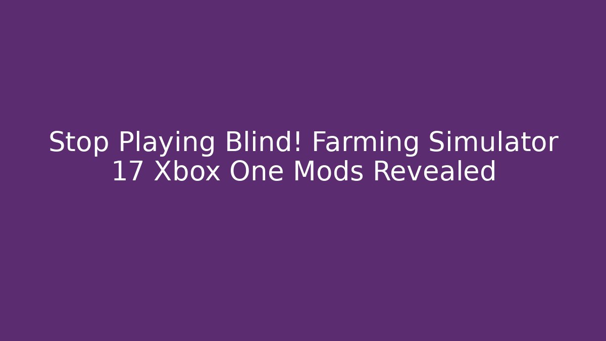 Stop Playing Blind! Farming Simulator 17 Xbox One Mods Revealed