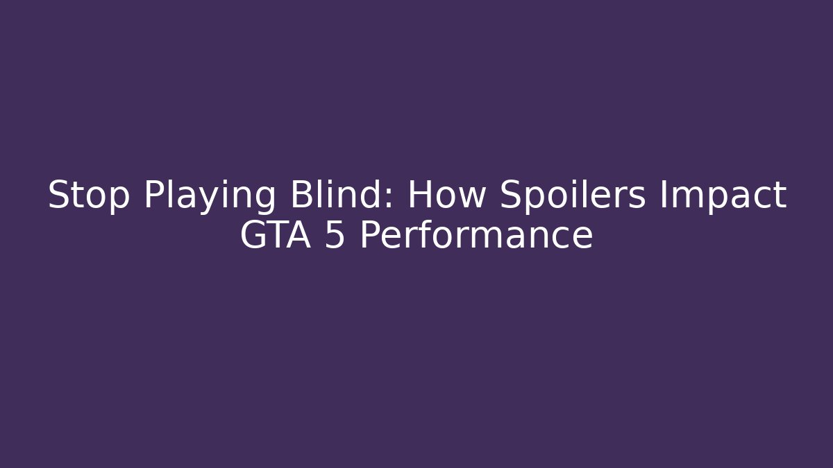 Stop Playing Blind: How Spoilers Impact GTA 5 Performance - Celivion