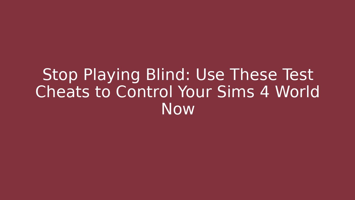 Stop Playing Blind: Use These Test Cheats to Control Your Sims 4 World Now