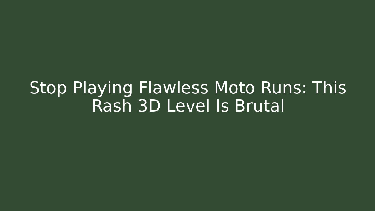 Stop Playing Flawless Moto Runs: This Rash 3D Level Is Brutal