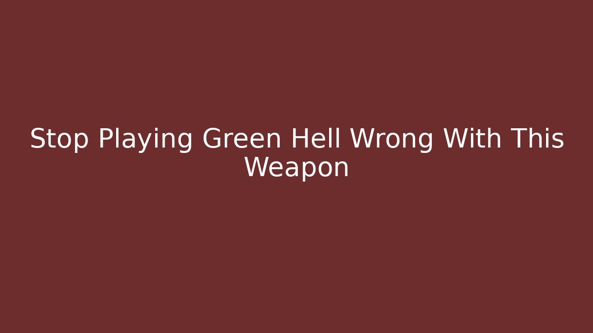 Stop Playing Green Hell Wrong With This Weapon - Celivion
