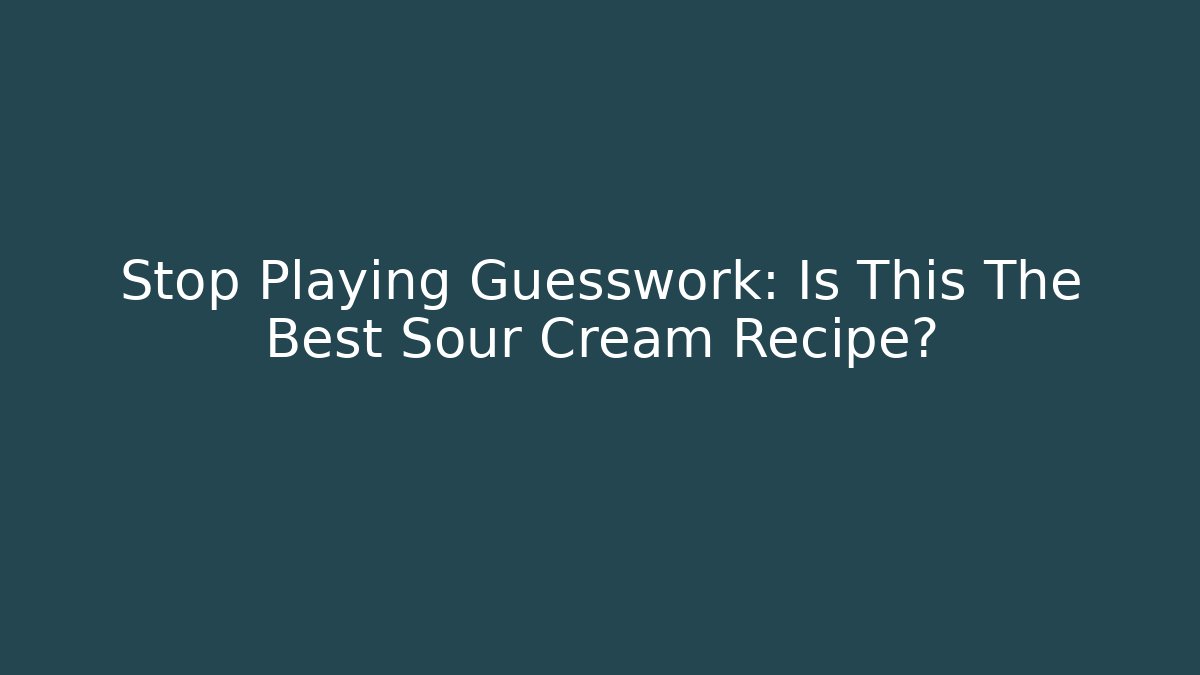 Stop Playing Guesswork: Is This The Best Sour Cream Recipe?
