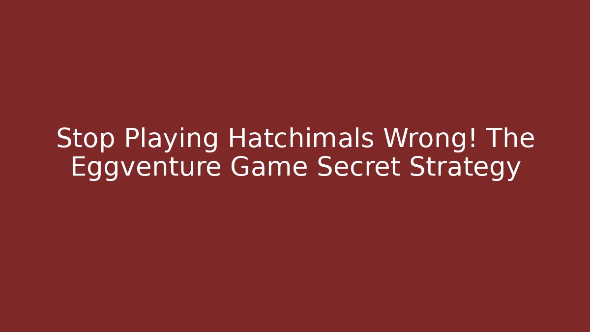 Stop Playing Hatchimals Wrong! The Eggventure Game Secret Strategy
