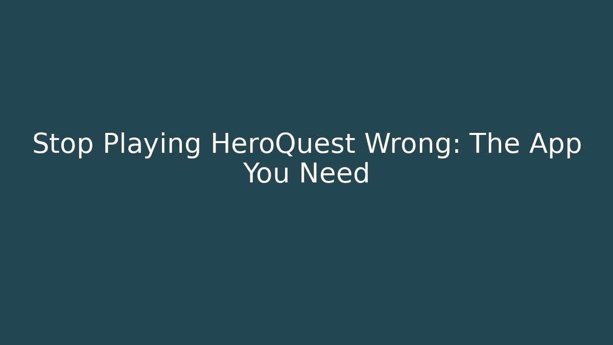 Stop Playing HeroQuest Wrong: The App You Need