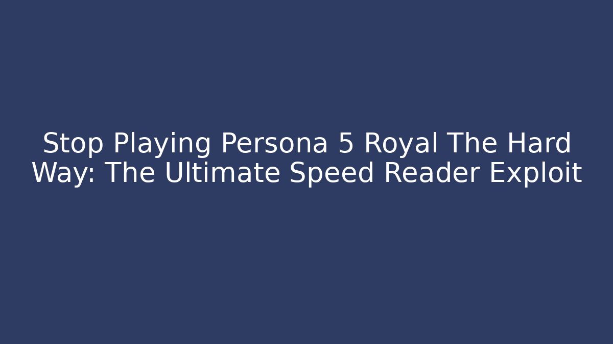 Stop Playing Persona 5 Royal The Hard Way: The Ultimate Speed Reader Exploit