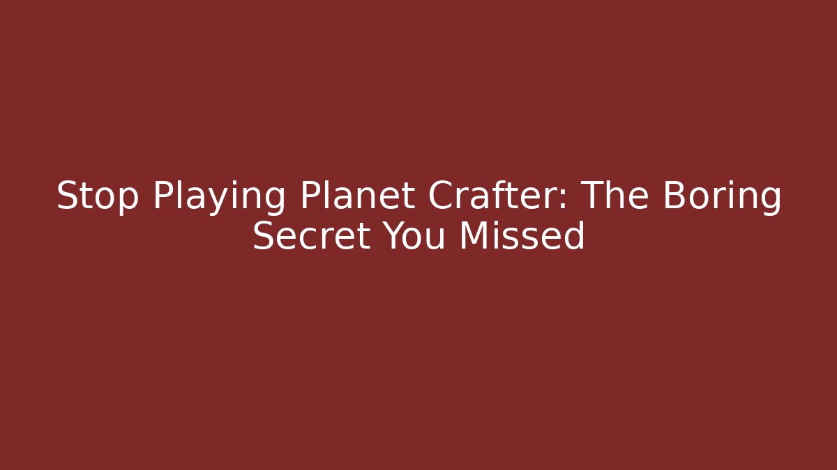 Stop Playing Planet Crafter: The Boring Secret You Missed
