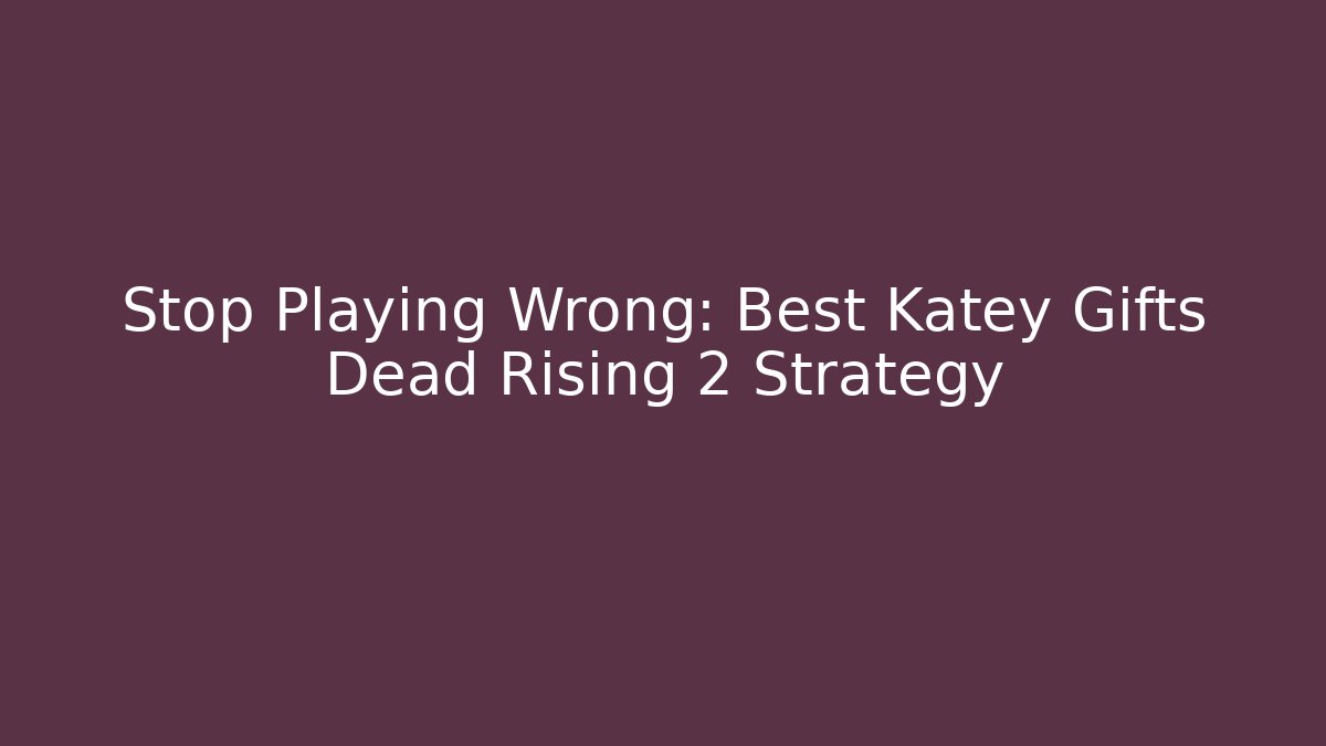 Stop Playing Wrong: Best Katey Gifts Dead Rising 2 Strategy