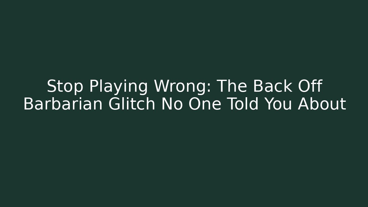 Stop Playing Wrong: The Back Off Barbarian Glitch No One Told You About