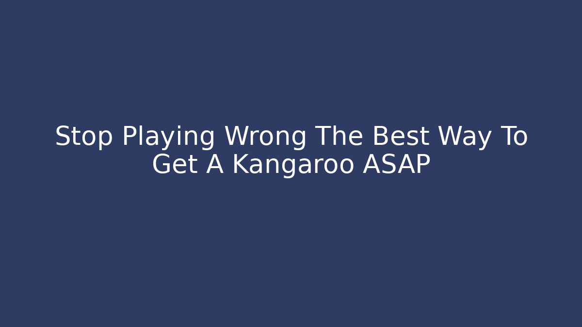Stop Playing Wrong The Best Way To Get A Kangaroo ASAP