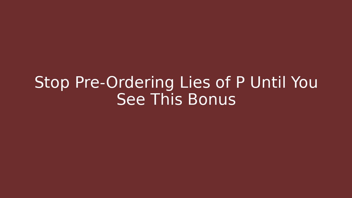 Stop Pre-Ordering Lies of P Until You See This Bonus