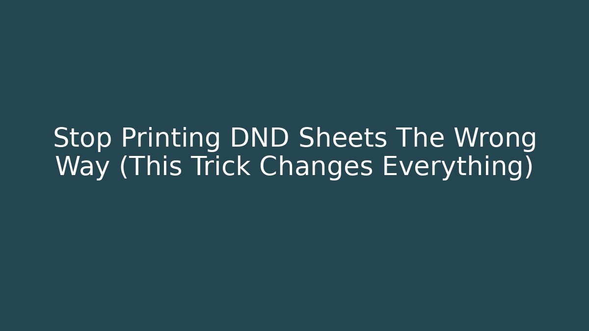 Stop Printing DND Sheets The Wrong Way (This Trick Changes Everything) - Celivion
