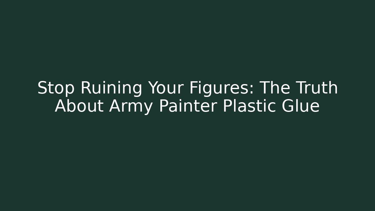 Stop Ruining Your Figures: The Truth About Army Painter Plastic Glue