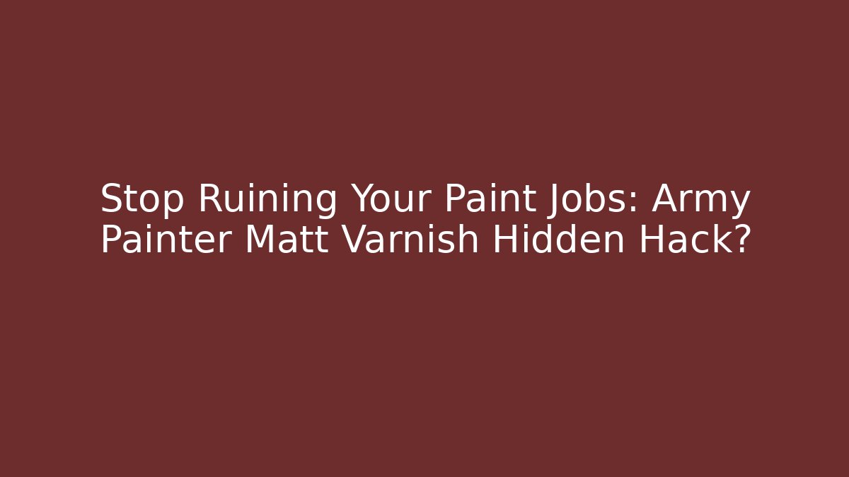 Stop Ruining Your Paint Jobs: Army Painter Matt Varnish Hidden Hack?