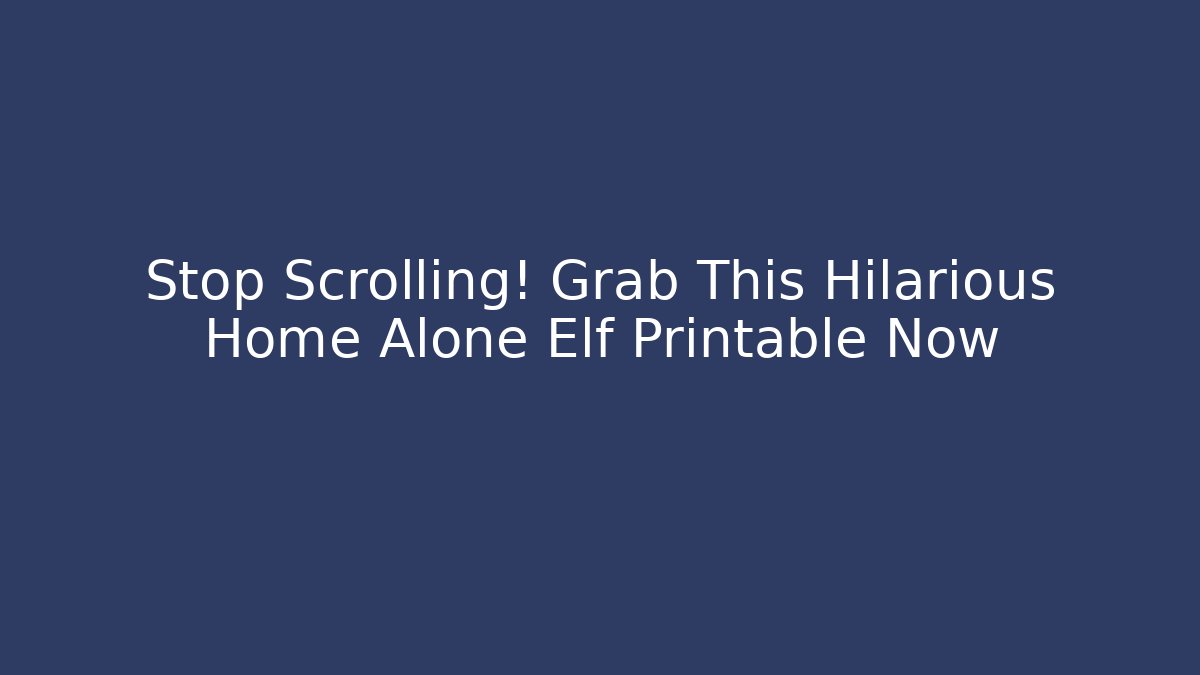 Stop Scrolling! Grab This Hilarious Home Alone Elf Printable Now - Celivion