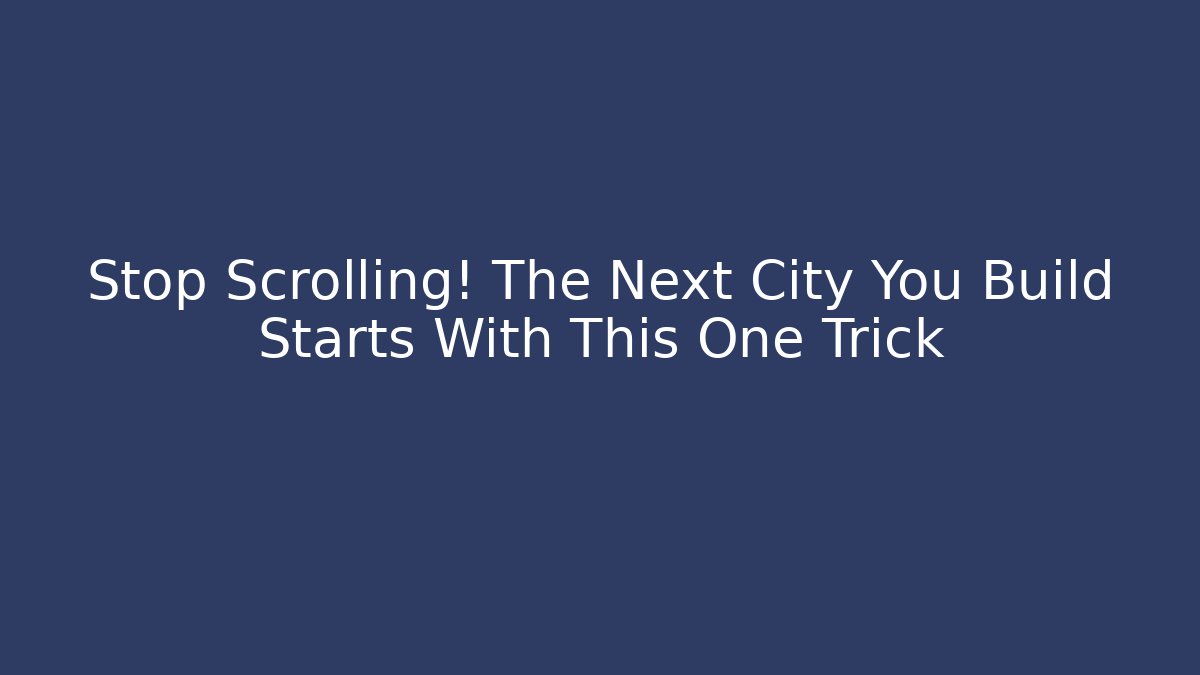 Stop Scrolling! The Next City You Build Starts With This One Trick