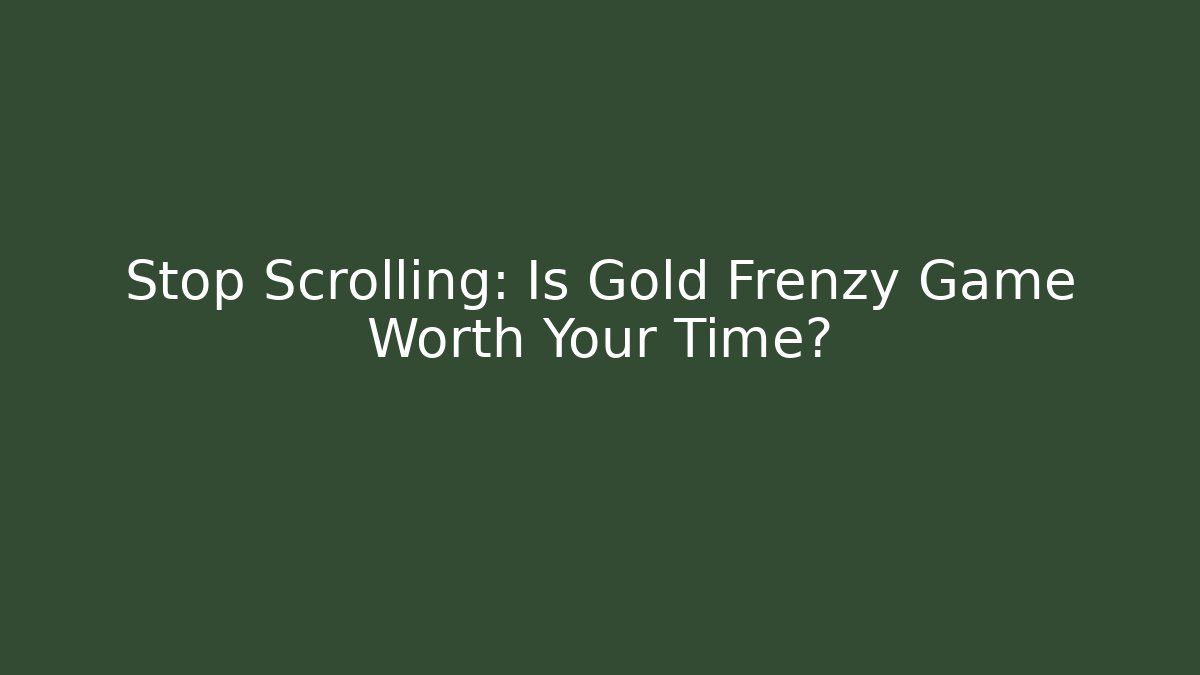 Stop Scrolling: Is Gold Frenzy Game Worth Your Time?