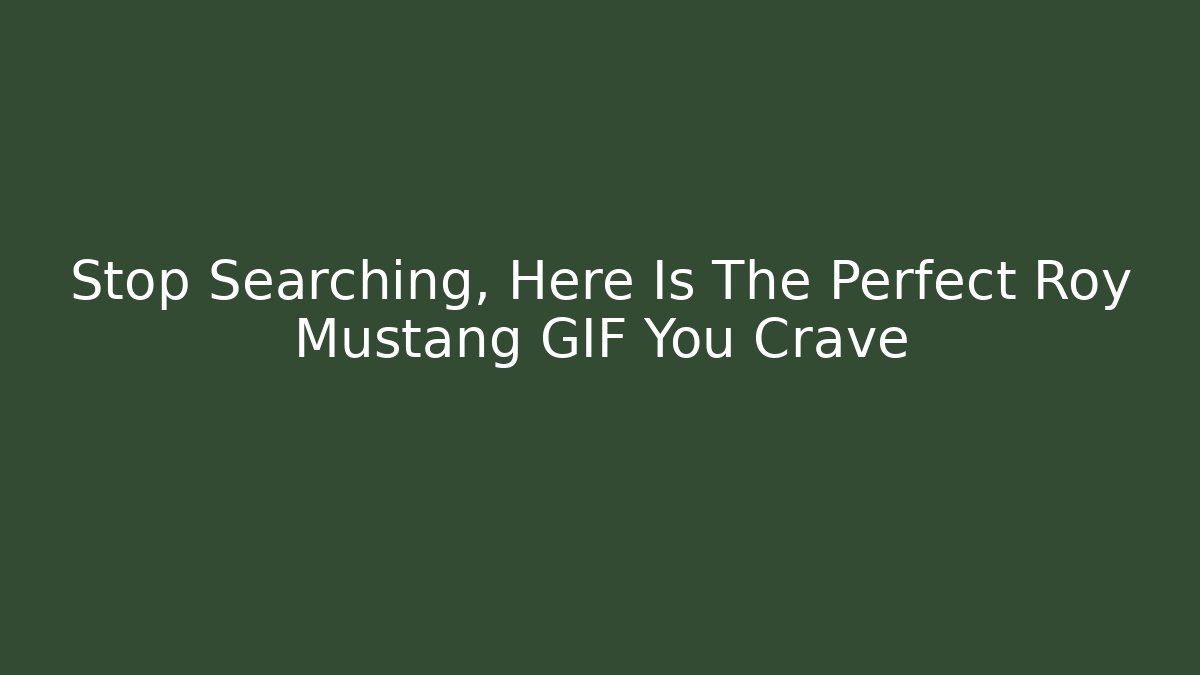 Stop Searching, Here Is The Perfect Roy Mustang GIF You Crave
