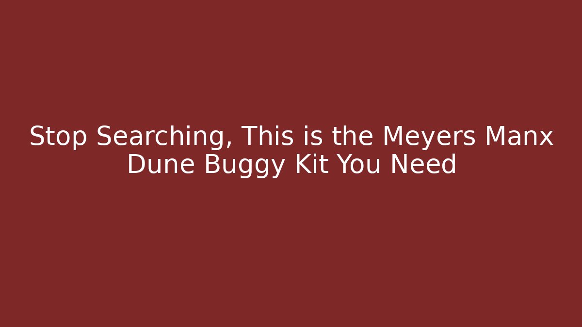 Stop Searching, This is the Meyers Manx Dune Buggy Kit You Need