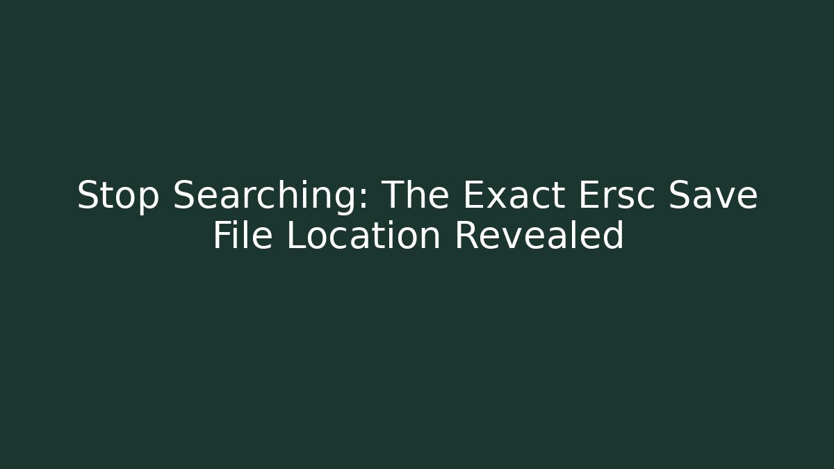 Stop Searching: The Exact Ersc Save File Location Revealed - Celivion