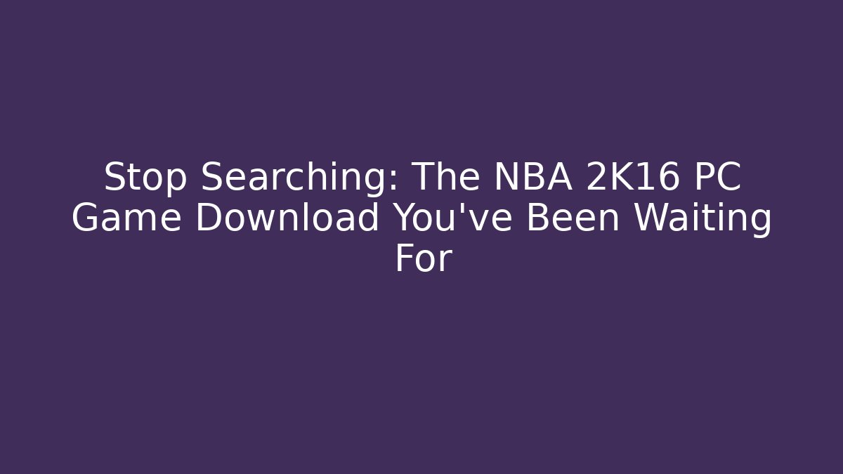 Stop Searching: The NBA 2K16 PC Game Download You've Been Waiting For