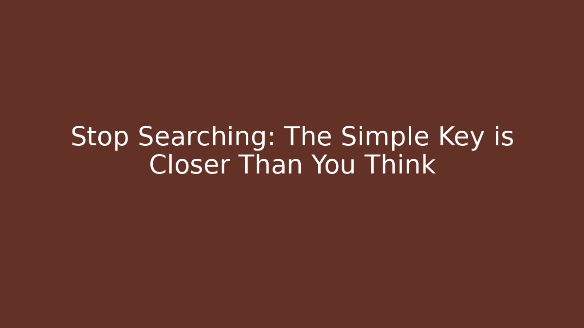 Stop Searching: The Simple Key is Closer Than You Think