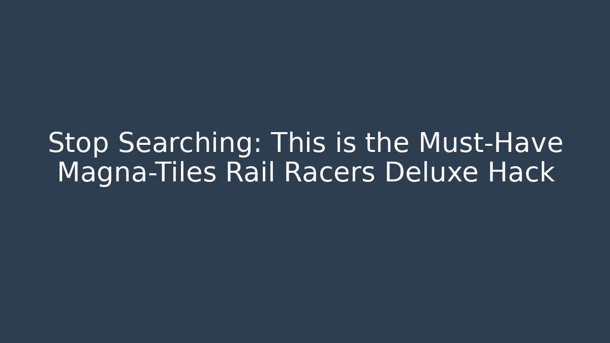 Stop Searching: This is the Must-Have Magna-Tiles Rail Racers Deluxe Hack