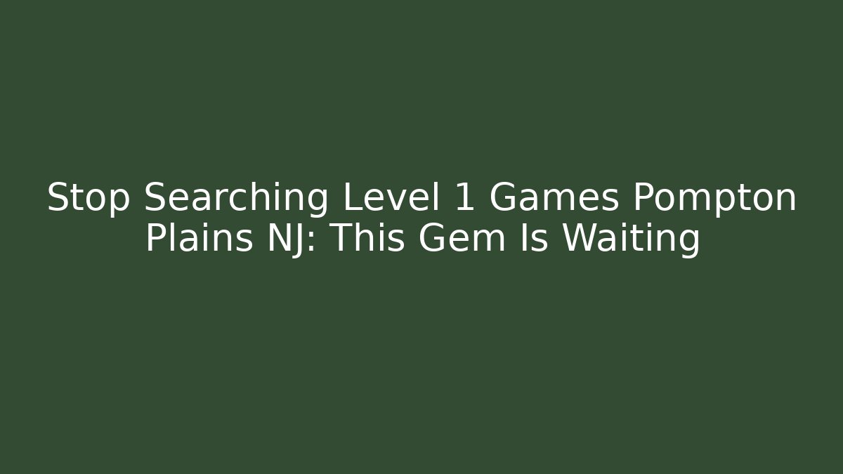 Stop Searching Level 1 Games Pompton Plains NJ: This Gem Is Waiting