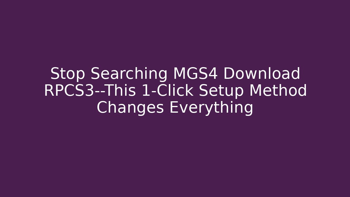 Stop Searching MGS4 Download RPCS3—This 1-Click Setup Method Changes Everything