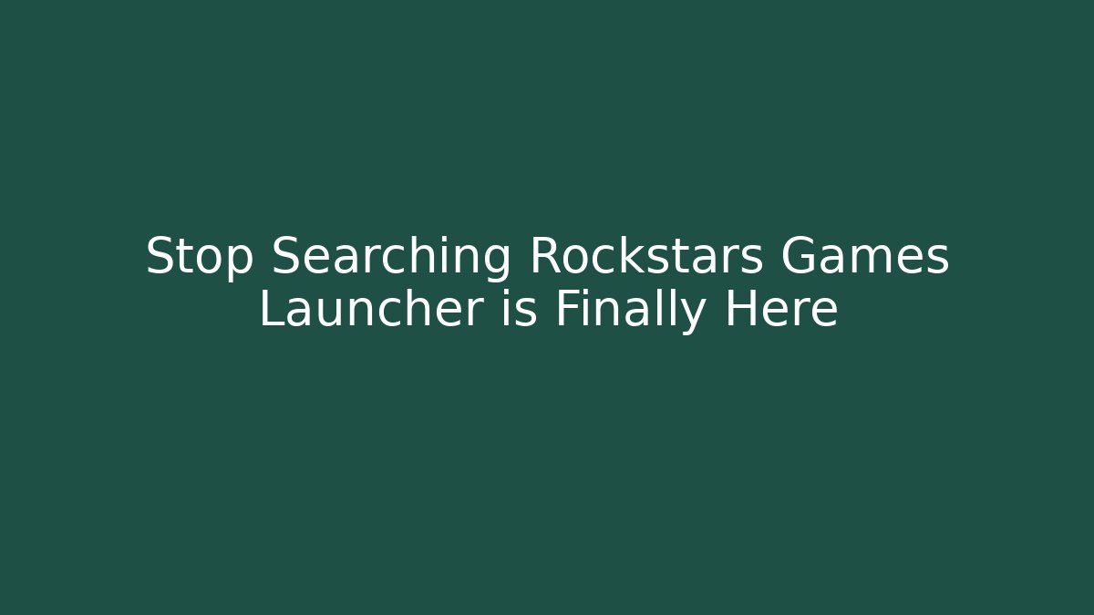Stop Searching Rockstars Games Launcher is Finally Here