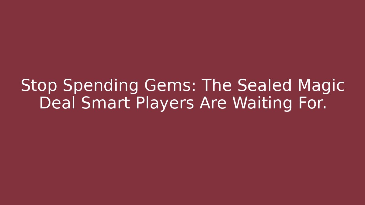 Stop Spending Gems: The Sealed Magic Deal Smart Players Are Waiting For.