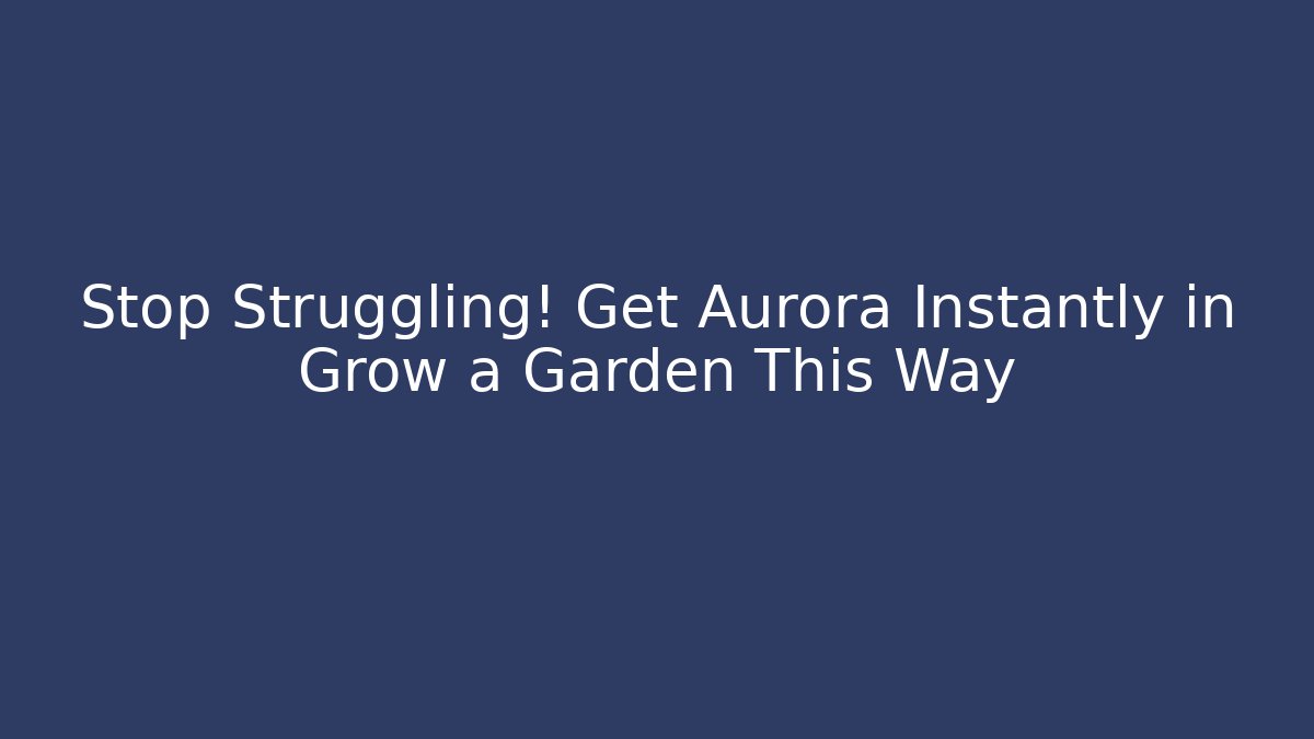 Stop Struggling! Get Aurora Instantly in Grow a Garden This Way