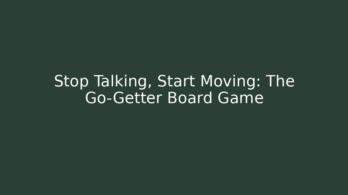 Stop Talking, Start Moving: The Go-Getter Board Game