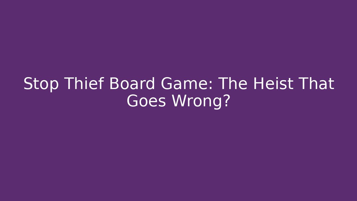 Stop Thief Board Game: The Heist That Goes Wrong?