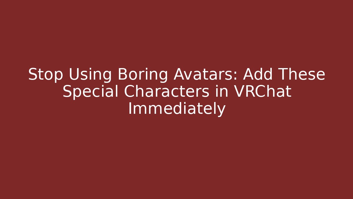Stop Using Boring Avatars: Add These Special Characters in VRChat Immediately - Celivion