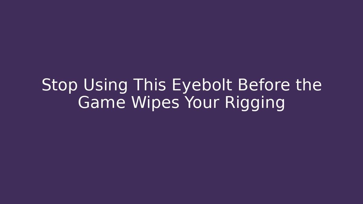 Stop Using This Eyebolt Before the Game Wipes Your Rigging