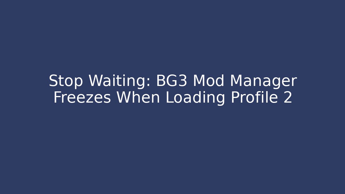 Stop Waiting: BG3 Mod Manager Freezes When Loading Profile 2 - Celivion