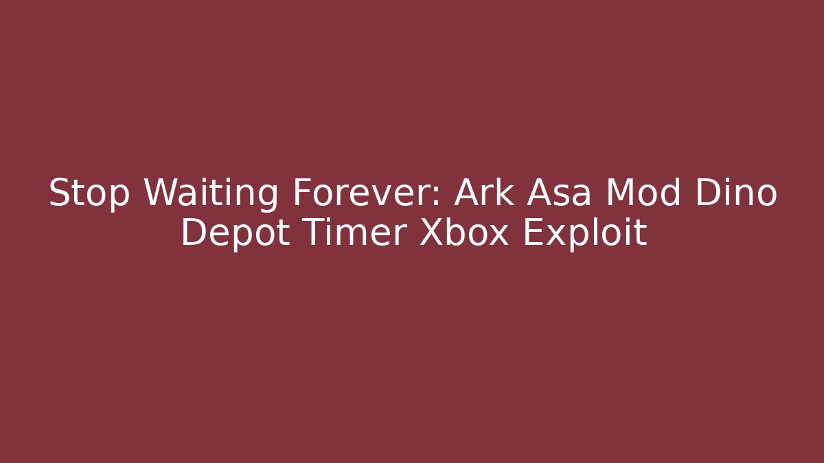 Stop Waiting Forever: Ark Asa Mod Dino Depot Timer Xbox Exploit