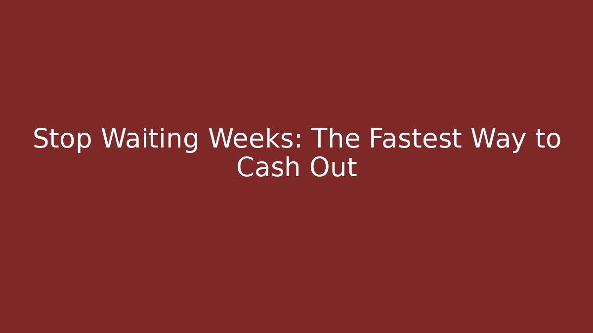 Stop Waiting Weeks: The Fastest Way to Cash Out