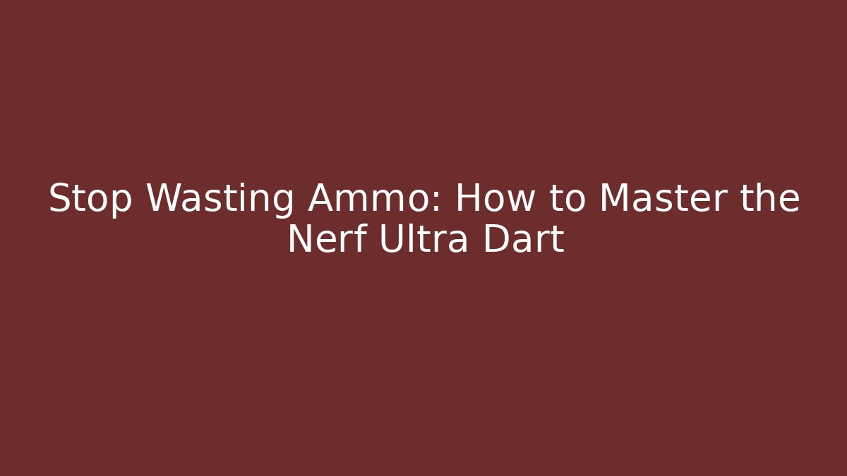 Stop Wasting Ammo: How to Master the Nerf Ultra Dart