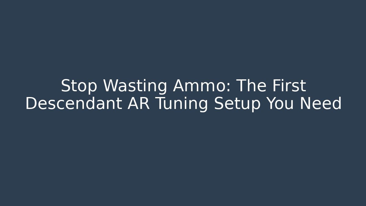 Stop Wasting Ammo: The First Descendant AR Tuning Setup You Need