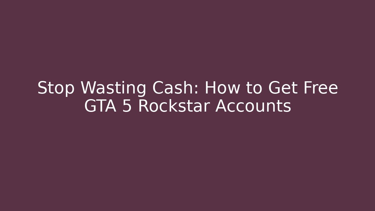 Stop Wasting Cash: How to Get Free GTA 5 Rockstar Accounts
