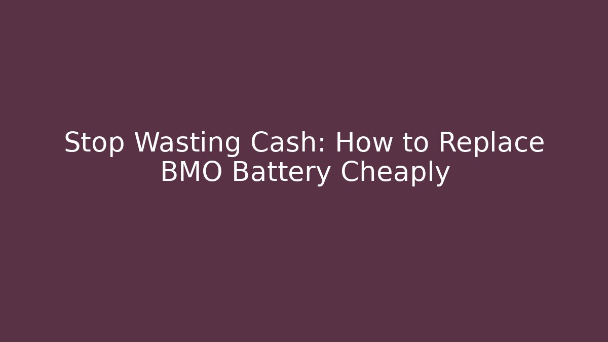 Stop Wasting Cash: How to Replace BMO Battery Cheaply