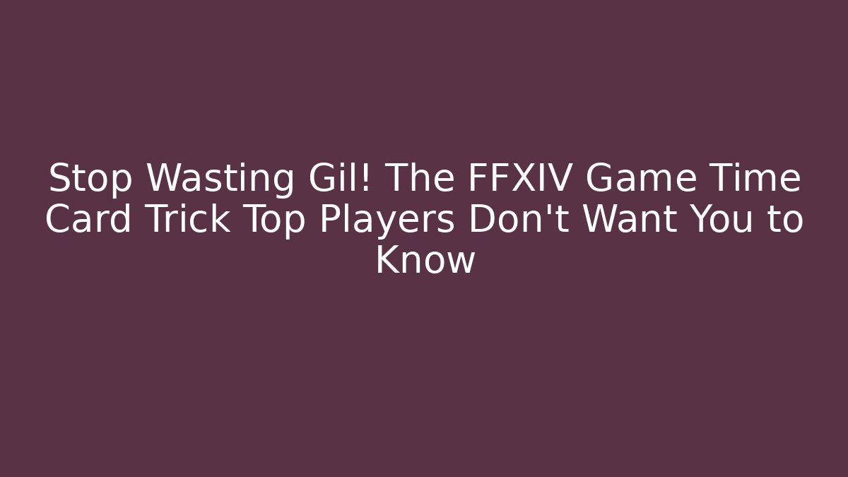 Stop Wasting Gil! The FFXIV Game Time Card Trick Top Players Don't Want You to Know