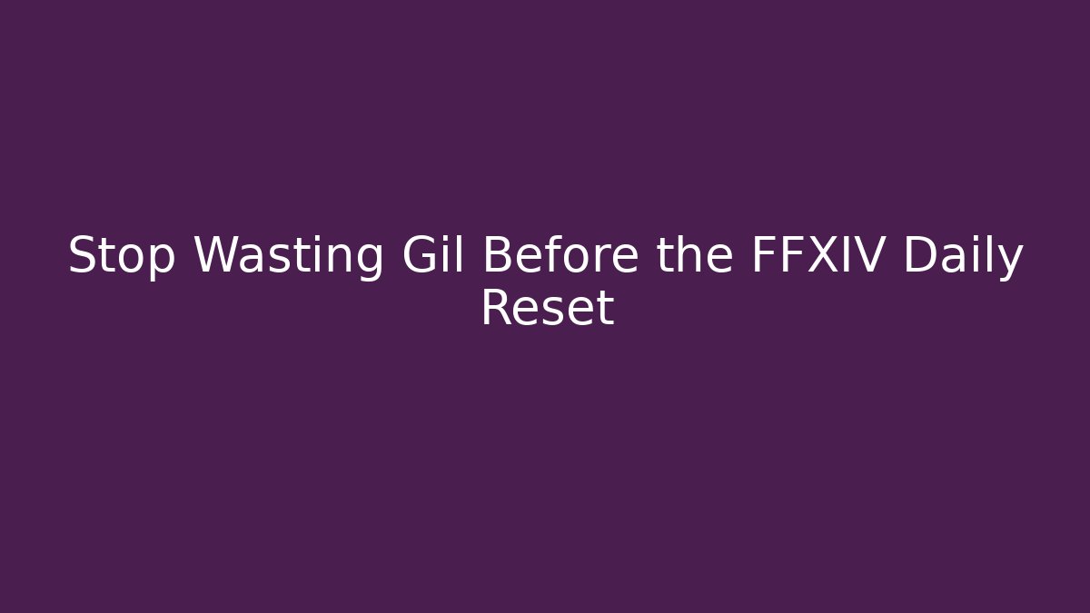 Stop Wasting Gil Before the FFXIV Daily Reset - Celivion