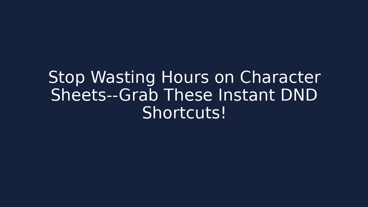 Stop Wasting Hours on Character Sheets—Grab These Instant DND Shortcuts!